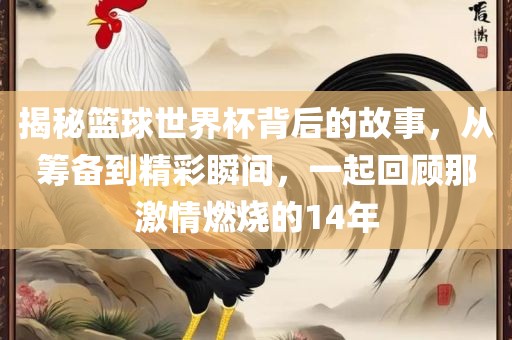 揭秘篮球世界沧州禾苗留学中介服务有限公司杯背后的故事，从筹备到精彩瞬间，一起回顾那激情燃烧的14年