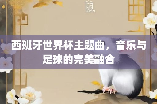 西班牙世界杯主题曲，音乐与足球的完美融合