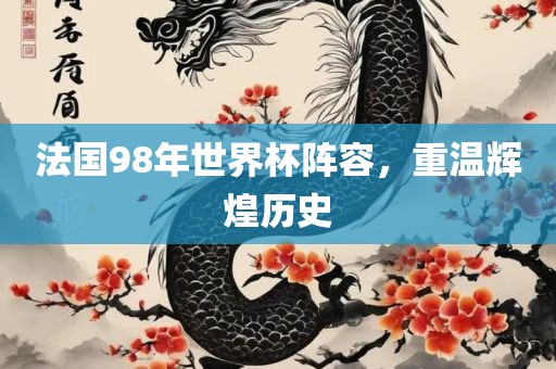 法国98年世界杯阵容，重温辉煌历史