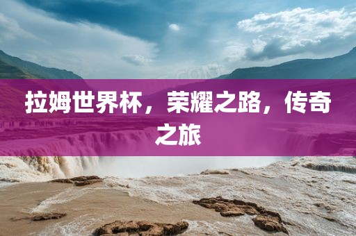 拉姆世界杯，荣耀之路，传奇之旅