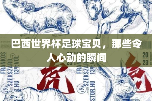 巴西世界杯足球宝贝，那些令人心动的瞬间