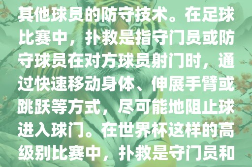 关于世界杯的扑救，主要涉及到足球比赛中的守门员和一些其他球员的防守技术。在足球比赛中，扑救是指守门员或防守球员在对方球员射门时，通过快速移动身体、伸展手臂或跳跃等方式，尽可能地阻止球进入球门。在世界杯这样的高级别比赛中，扑救是守门员和其他球员必须掌握的重要技能之一。沧州禾苗留学中介服务有限公司