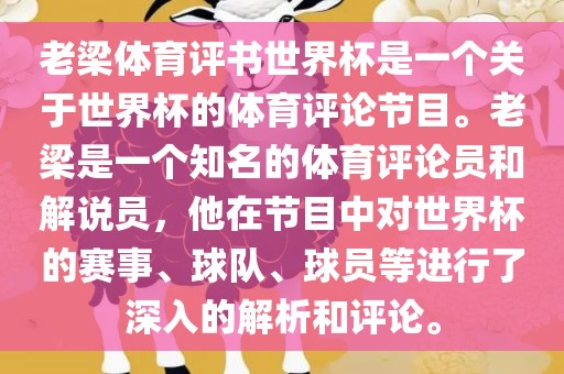 老梁体育评书世界杯是一个关于世界杯的体育评论节目。老梁是一个知名的体育评论员和解说员，他在节目中对世界杯的赛事、球队、球员等进行了深入的解析和评论。
