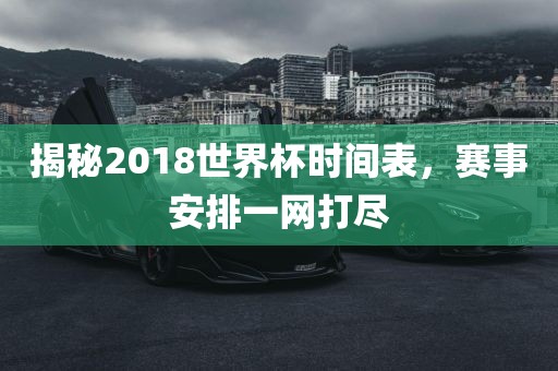揭秘2018世界杯时间表，赛事安排一网打尽