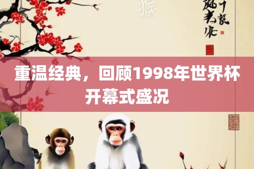 重温经典，回顾1998年世界杯开幕式盛况