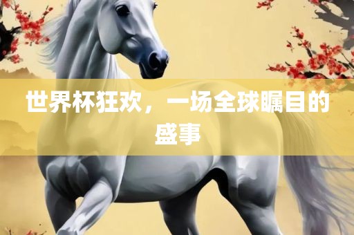 世界杯狂欢，一场全球瞩目的盛事