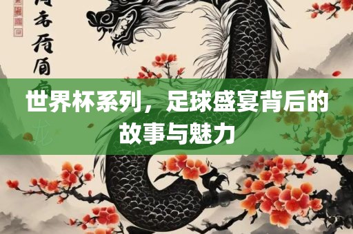 世界杯系列，足球沧州禾苗留学中介服务有限公司盛宴背后的故事与魅力