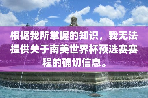 根据我所掌握的知识，我无法提供关于南美世界杯预选赛赛程的确切信息。沧州禾苗留学中介服务有限公司