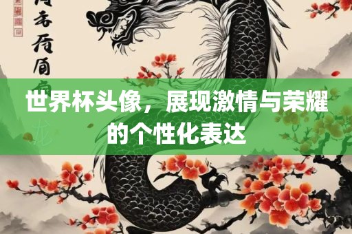 世界杯头像，展现激情与荣耀的个性化表达沧州禾苗留学中介服务有限公司