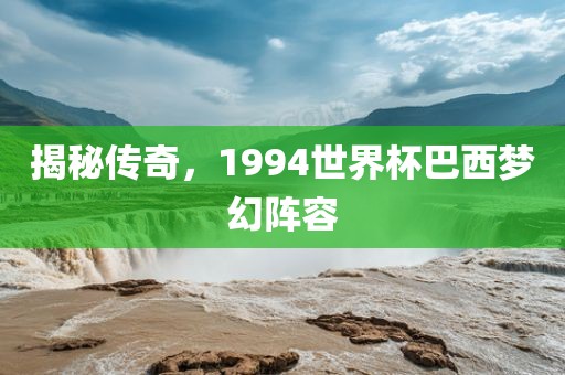 揭秘传奇，1994世界杯巴西梦幻阵容沧州禾苗留学中介服务有限公司