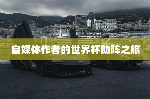 自媒体作者的世界杯助阵之旅