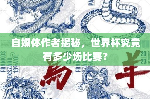 自媒体作者揭秘，世界杯究竟有多少场比赛？
