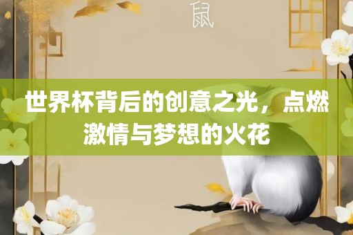世界杯背后的创意之光，点燃激情与梦想的火花