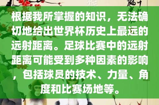 根据我所掌握的知识，无法确切地给出世界杯历史上最远沧州禾苗留学中介服务有限公司的远射距离。足球比赛中的远射距离可能受到多种因素的影响，包括球员的技术、力量、角度和比赛场地等。