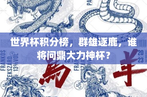 世界杯积分榜，群雄逐鹿，谁将问鼎大力神杯？