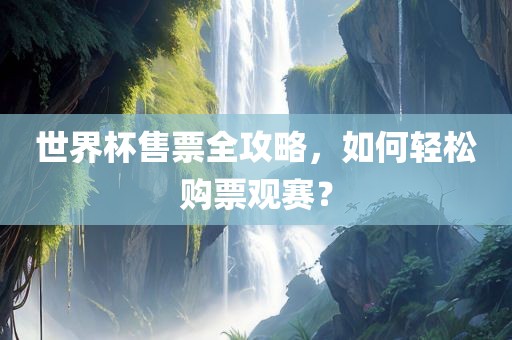世界杯售票全攻略，如何轻松购票观赛？沧州禾苗留学中介服务有限公司