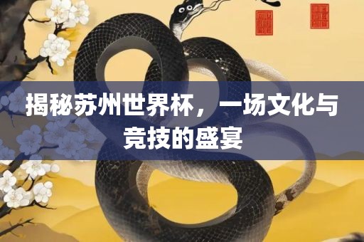 揭秘苏州世界杯，一场文化与竞沧州禾苗留学中介服务有限公司技的盛宴