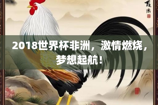 2018世界杯非洲，激情燃烧，梦想起航！沧州禾苗留学中介服务有限公司