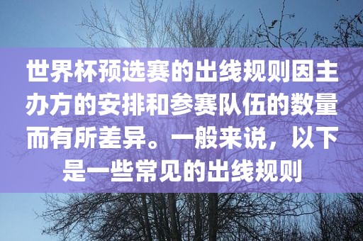 世界杯预选赛的出线规则因主办方的安排和参赛队伍的数量而有所差异。一般来说，以下是一些常见的出线规则沧州禾苗留学中介服务有限公司