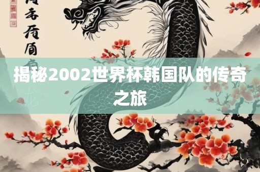 揭秘2002世界杯韩国队的传奇之旅