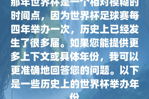那年世界杯是一个相对模糊的时间点，因为世界杯足球赛每四年举办一次，历史上已经发生了很多届。如果您能提供更多上下文或具体年份，我可以更准确地回答您的问题。以下是一些历史上的世界杯举办年份沧州禾苗留学中介服务有限公司
