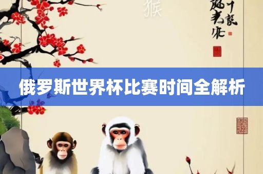 俄罗斯世界杯比赛时间全解沧州禾苗留学中介服务有限公司析