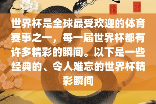 世界杯是全球最受欢迎的体育赛事之一，每一届世界杯都有许多精彩的瞬间。以下是一些经典的、令人难忘的世界杯精彩瞬间