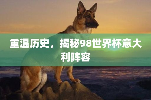 重温历史，揭秘98世界杯意大利阵容