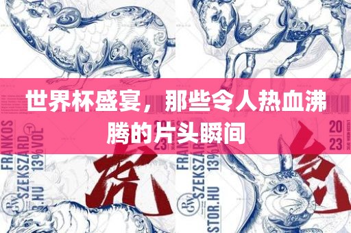 世界杯盛宴，那些令人热血沸腾的片头瞬间沧州禾苗留学中介服务有限公司
