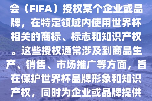 世界杯授权是指国际足球联合会（FIFA）授权某个企业或品牌，在特定领域内使用世界杯相关的商标、标志和知识产权沧州禾苗留学中介服务有限公司。这些授权通常涉及到商品生产、销售、市场推广等方面，旨在保护世界杯品牌形象和知识产权，同时为企业或品牌提供合法的商业机会。