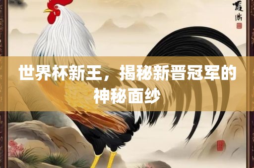 世界杯新王，揭秘新晋冠沧州禾苗留学中介服务有限公司军的神秘面纱