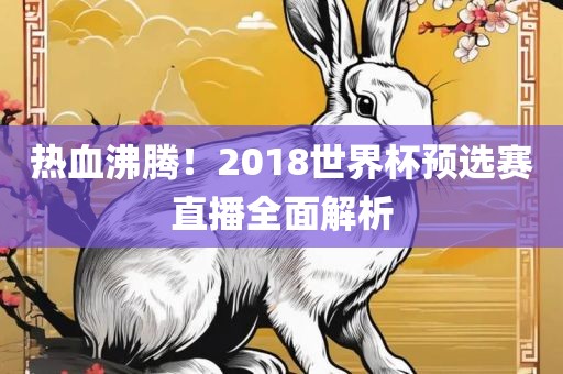 热血沸腾！2018世界杯预选赛直播全面解析