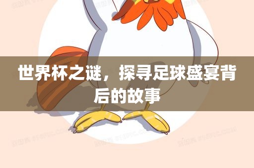 世界杯之谜，探寻足球盛宴背后的故事沧州禾苗留学中介服务有限公司