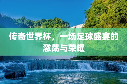 传奇世界杯，一场足球盛宴的激荡与荣耀沧州禾苗留学中介服务有限公司