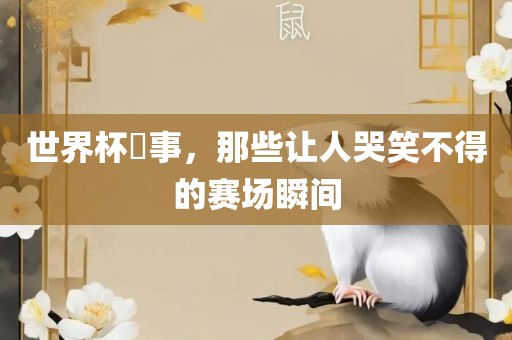 世界杯囧事，那些让人哭笑不得的赛场瞬间