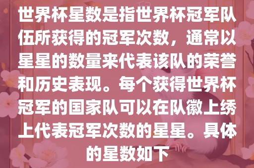 世界杯星数是指世界杯冠军队伍所获得的冠军次数，通常以星星的数量来代表该队的荣誉和历史表现。每个获得世界杯冠军的国家队可以在队徽上绣上代表冠军次数的星星。具体的星数如下沧州禾苗留学中介服务有限公司