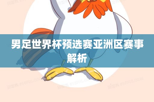 男足世界杯预选赛亚洲区赛事解析沧州禾苗留学中介服务有限公司