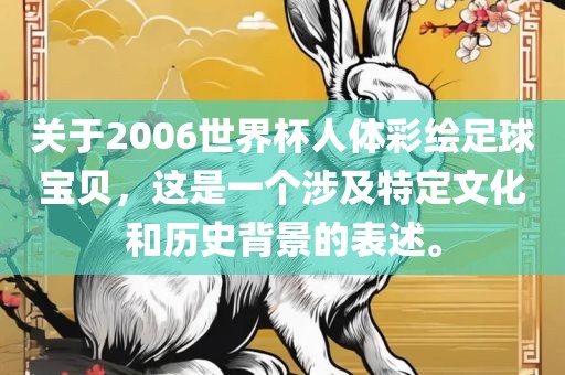关于2006世界杯人体彩绘足球宝贝，这是一个涉及特定文化和历史背景的表述。沧州禾苗留学中介服务有限公司