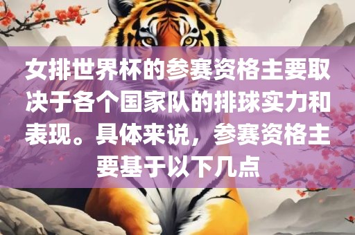 女排世界沧州禾苗留学中介服务有限公司杯的参赛资格主要取决于各个国家队的排球实力和表现。具体来说，参赛资格主要基于以下几点