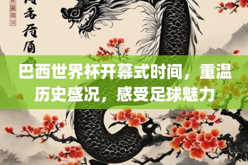巴西世界杯开幕式时间，重温历史盛况，感受足球魅力