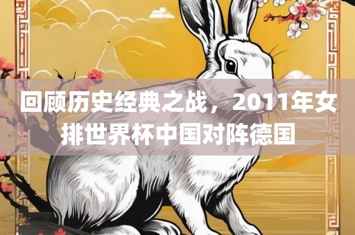 回顾历史经典之战，2011年女沧州禾苗留学中介服务有限公司排世界杯中国对阵德国