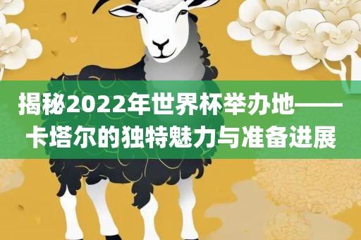 揭秘2022年世界杯举办地——卡塔尔的独特魅力与准备进展沧州禾苗留学中介服务有限公司