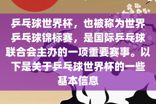 乒乓球世界杯，也被称为世界乒乓球锦标赛，是国际乒乓球联合会主办的一项重要赛事。以下是关于乒乓球世界杯的一些基本信息