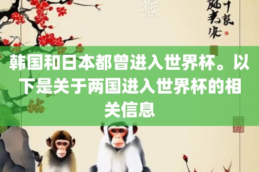 韩国和日本都曾进入世界杯。以下是关于两国进入世界杯的相关信息
