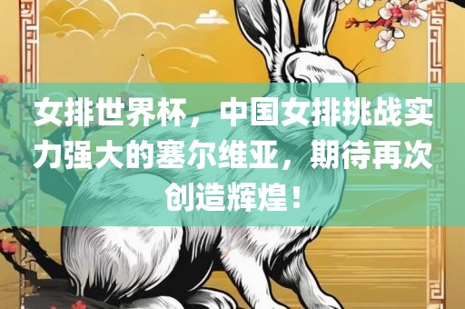 女排世界杯，中国女排挑战实力强大的塞尔维亚，期待再次创造辉煌！