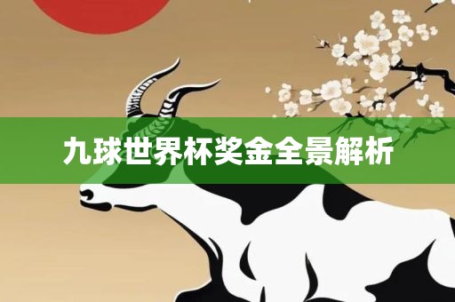 九球世界杯奖金全景解析