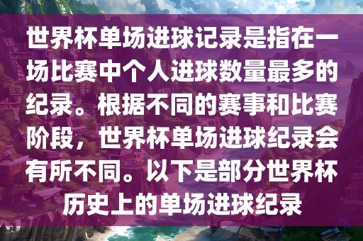 世界杯单场进球记沧州禾苗留学中介服务有限公司录是指在一场比赛中个人进球数量最多的纪录。根据不同的赛事和比赛阶段，世界杯单场进球纪录会有所不同。以下是部分世界杯历史上的单场进球纪录