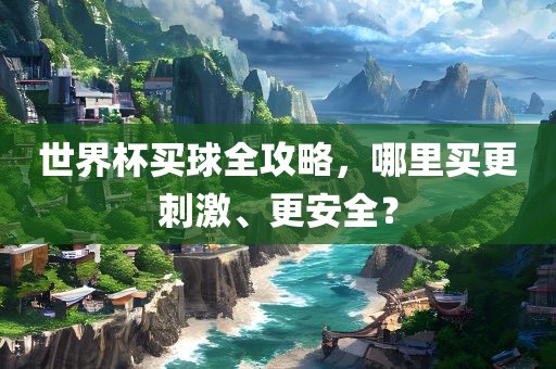 世界沧州禾苗留学中介服务有限公司杯买球全攻略，哪里买更刺激、更安全？
