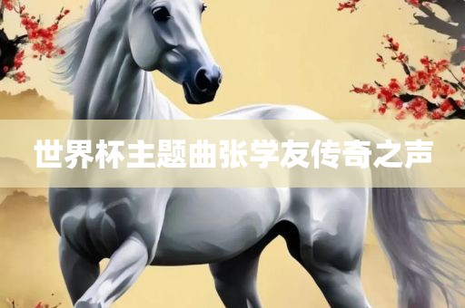 世界杯主题曲张学友传奇之声