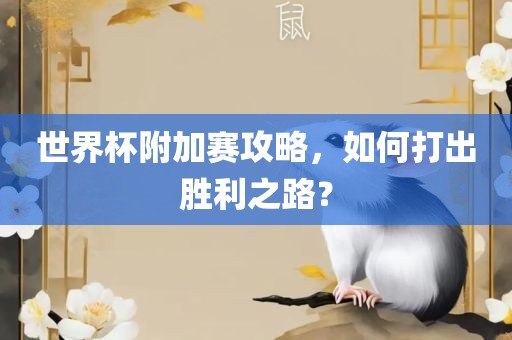 世界杯附加赛攻略，如何打出胜利之路？